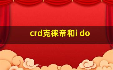 crd克徕帝和i do